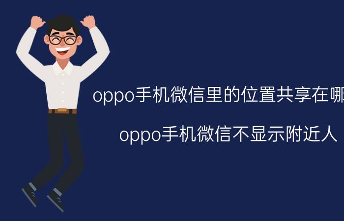 oppo手机微信里的位置共享在哪里 oppo手机微信不显示附近人？